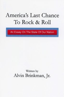 America's Last Chance To Rock & Roll: : An Essay on the State of Our Nation 1