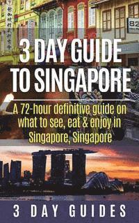 bokomslag 3 Day Guide to Singapore: A 72-hour Definitive Guide on What to See, Eat and Enjoy in Singapore, Singapore