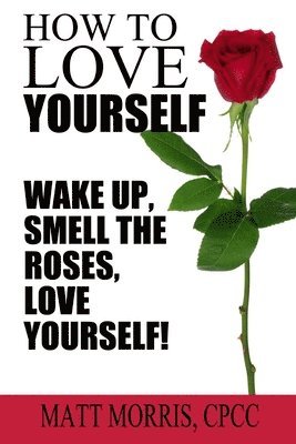 How To Love Yourself: Wake Up, Smell The Roses, Love Yourself! 1