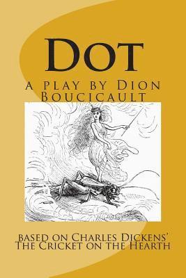 Dot a play by Dion Boucicault: based on Charles Dickens' The Cricket on the Hearth 1