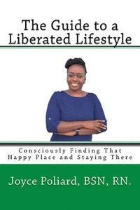 bokomslag The Guide to a Liberated Lifestyle: Consciously Finding That Happy Place and Staying There