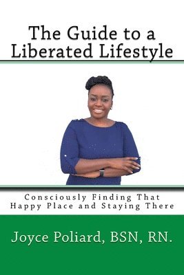 The Guide to a Liberated Lifestyle: Consciously Finding That Happy Place and Staying There 1