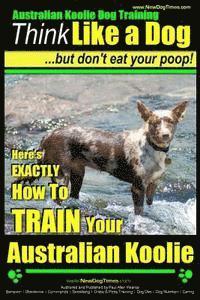 bokomslag Australian Koolie Dog Training Think Like a Dog, But Don't Eat Your Poop!: Here's EXACTLY How to Train Your Australian Koolie