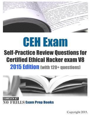 CEH Exam Self-Practice Review Questions for Certified Ethical Hacker exam V8: 2015 Edition (with 120+ questions) 1