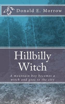 Donald E. Morrow - Hillbilly Witch: A mountain boy becomes a witch and goes to the city, Häftad