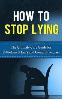 bokomslag How to Stop Lying: The Ultimate Cure Guide for Pathological Liars and Compulsive Liars