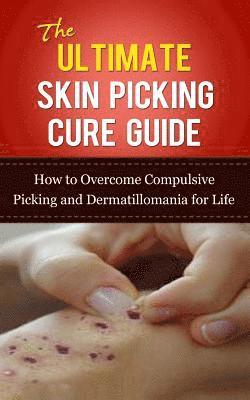 bokomslag The Ultimate Skin Picking Cure Guide: How to Overcome Compulsive Picking and Dermatillomania for Life