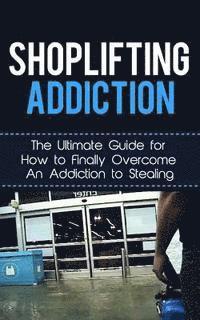 bokomslag Shoplifting Addiction: The Ultimate Guide for How to Finally Overcome An Addiction to Stealing