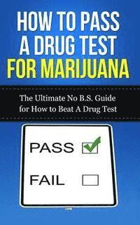 bokomslag How to Pass A Drug Test for Marijuana: The Ultimate No B.S. Guide for How to Beat A Drug Test