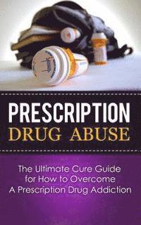 bokomslag Prescription Drug Abuse: The Ultimate Cure Guide for How to Overcome A Prescription Drug Addiction