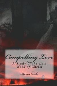 bokomslag Compelling Love: A Study Of The Last Week of Christ