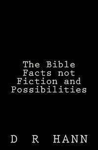 The Bible Facts not Fiction and Possibilities 1