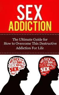 bokomslag Sex Addiction: The Ultimate Guide for How to Overcome This Destructive Addiction For Life