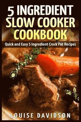 5 Ingredient Slow Cooker Cookbook: Quick and Easy 5 Ingredient Crock Pot Recipes 1