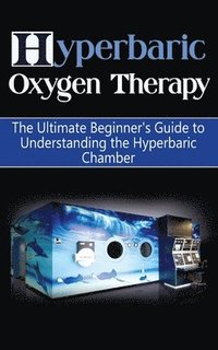 bokomslag Hyperbaric Oxygen Therapy: The Ultimate Beginner's Guide to Understanding the Hyperbaric Chamber