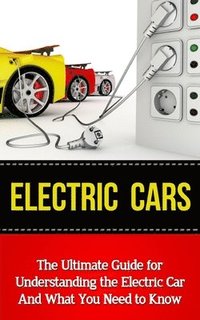 bokomslag Electric Cars: The Ultimate Guide for Understanding the Electric Car And What You Need to Know
