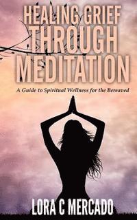 bokomslag Healing Grief through Meditation: A Guide for Spiritual Wellness for the Bereaved
