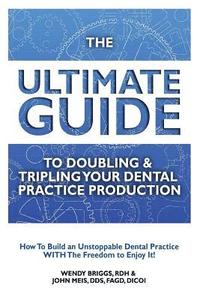 bokomslag The Ultimate Guide To Doubling & Tripling Your Dental Practice Production: How To Build An Unstoppable Dentist Practice With The Freedom To Enjoy It!