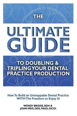 bokomslag The Ultimate Guide To Doubling & Tripling Your Dental Practice Production: How To Build An Unstoppable Dentist Practice With The Freedom To Enjoy It!