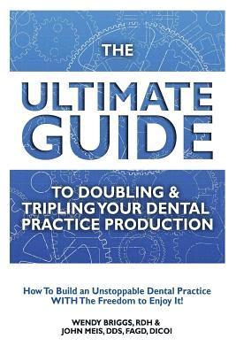 bokomslag The Ultimate Guide To Doubling & Tripling Your Dental Practice Production: How To Build An Unstoppable Dentist Practice With The Freedom To Enjoy It!