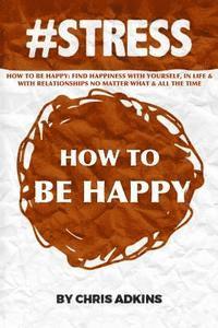 bokomslag #stress: How To Be Happy: Find Happiness With Yourself, In Life, And With Relationships No Matter What And All The Time