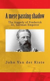 bokomslag A mere passing shadow: The tragedy of Frederick III, German Emperor