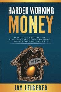 Jay Leigeber - Harder Working Money: How to Use Forward Thinking Retirement Planning to Create Rushing Rivers of Passive Income, Häftad