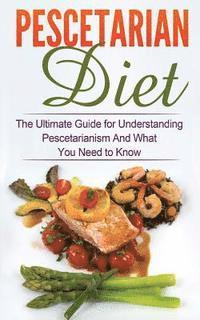 bokomslag Pescetarian Diet: The Ultimate Guide for Understanding Pescetarianism And What You Need to Know