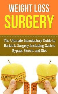 bokomslag Weight Loss Surgery: The Ultimate Introductory Guide to Bariatric Surgery, Including Gastric Bypass, Sleeve, And Diet