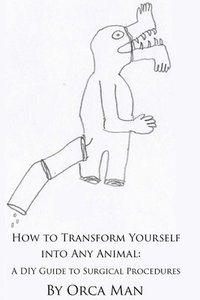 bokomslag How to Transform Yourself into Any Animal: A DIY Guide to Surgical Procedures (Second Edition)