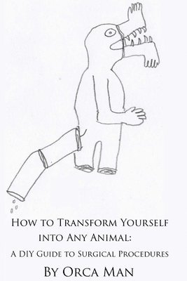 How to Transform Yourself into Any Animal: A DIY Guide to Surgical Procedures (Second Edition) 1