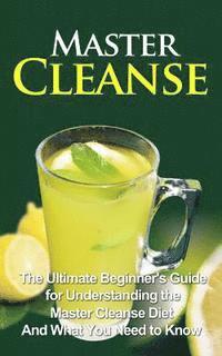 bokomslag Master Cleanse: The Ultimate Beginner's Guide for Understanding the Master Cleanse Diet And What You Need to Know