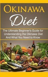 Okinawa Diet: The Ultimate Beginner's Guide for Understanding the Okinawa Diet And What You Need To Know 1