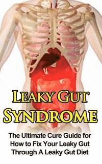 bokomslag Leaky Gut Syndrome: The Ultimate Cure Guide for How to Fix Your Leaky Gut Through A Leaky Gut Diet