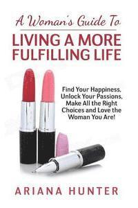 bokomslag A Woman's Guide to Living a More Fulfilling Life: Find Your Happiness, Unlock Your Passions, Make All the Right Choices and Love the Woman You Are