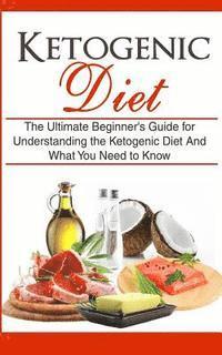 bokomslag Ketogenic Diet: The Ultimate Beginner's Guide for Understanding the Ketogenic Diet And What You Need to Know