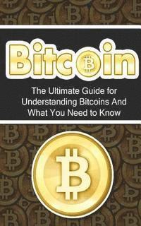 bokomslag Bitcoin: The Ultimate Beginner's Guide for Understanding Bitcoins And What You Need to Know
