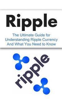 bokomslag Ripple: The Ultimate Beginner's Guide for Understanding Ripple Currency And What You Need to Know
