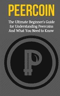 bokomslag Peercoin: The Ultimate Beginner's Guide for Understanding Peercoin And What You Need to Know