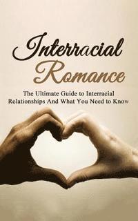 bokomslag Interracial Romance: The Ultimate Guide to Interracial Relationships And What You Need to Know