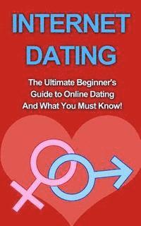 bokomslag Internet Dating: The Ultimate Beginner's Guide to Online Dating And What You Must Know!