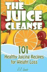 bokomslag The Juice Cleanse: 101 Healthy Juicing Recipes for Weight Loss