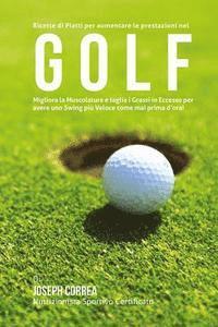 Ricette di Piatti per aumentare le prestazioni nel Golf: Migliora la Muscolatura e taglia i Grassi in Eccesso per avere uno Swing piu Veloce come mai 1