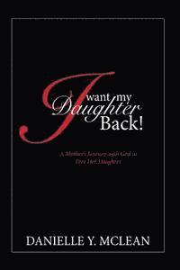 bokomslag I Want My Daughter Back: A Mother's Journey With God to Free Her Daughter