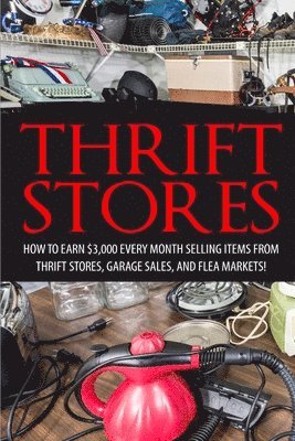 bokomslag Thrift Store: How to Earn $3000+ Every Month Selling Easy to Find Items From Thrift Stores, Garage Sales, and Flea Markets