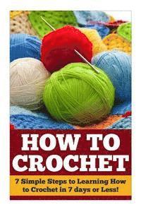bokomslag How to Crochet: 7 Simple Steps to Learning How to Crochet in 7 days or Less!