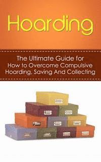 bokomslag Hoarding: The Ultimate Guide for How to Overcome Compulsive Hoarding, Saving, And Collecting