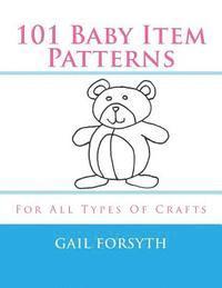 Gail Forsyth - 101 Baby Item Patterns: For All Types Of Crafts, Häftad