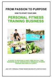 bokomslag From Passion to Purpose: How to Start a Personal Fitness Training Business