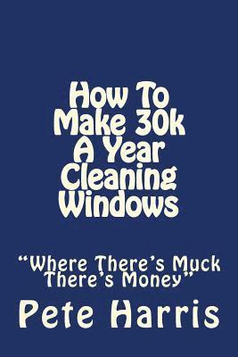 Pete Harris - Window Cleaning - How To Make 30k A Year, Häftad